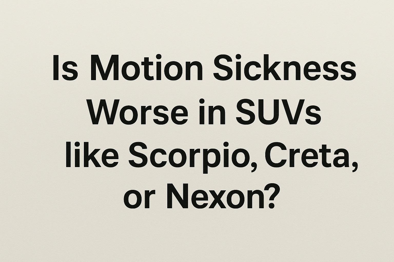 Is Motion Sickness Worse in SUVs like Scorpio, Creta, or Nexon?