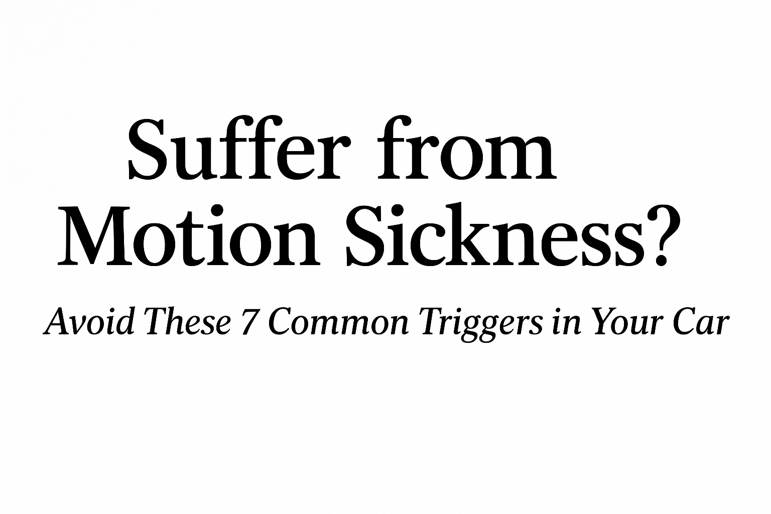 Suffer from Motion Sickness? Avoid These 7 Common Triggers in Your Car