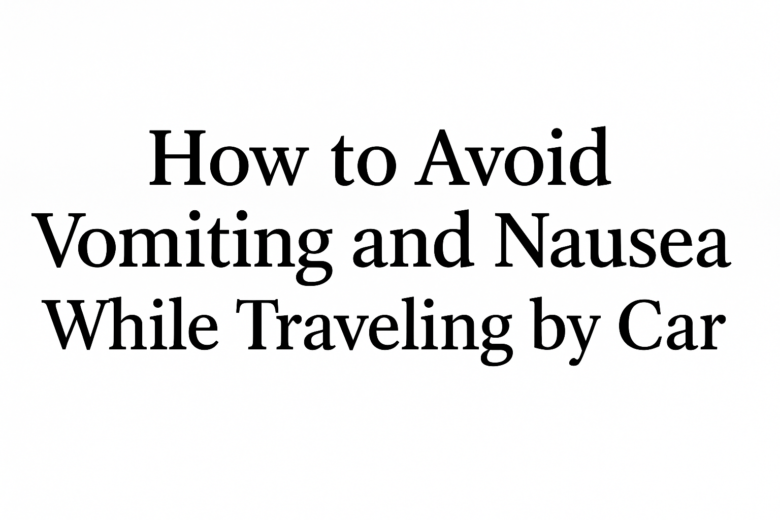 How to Avoid Vomiting and Nausea While Traveling by Car