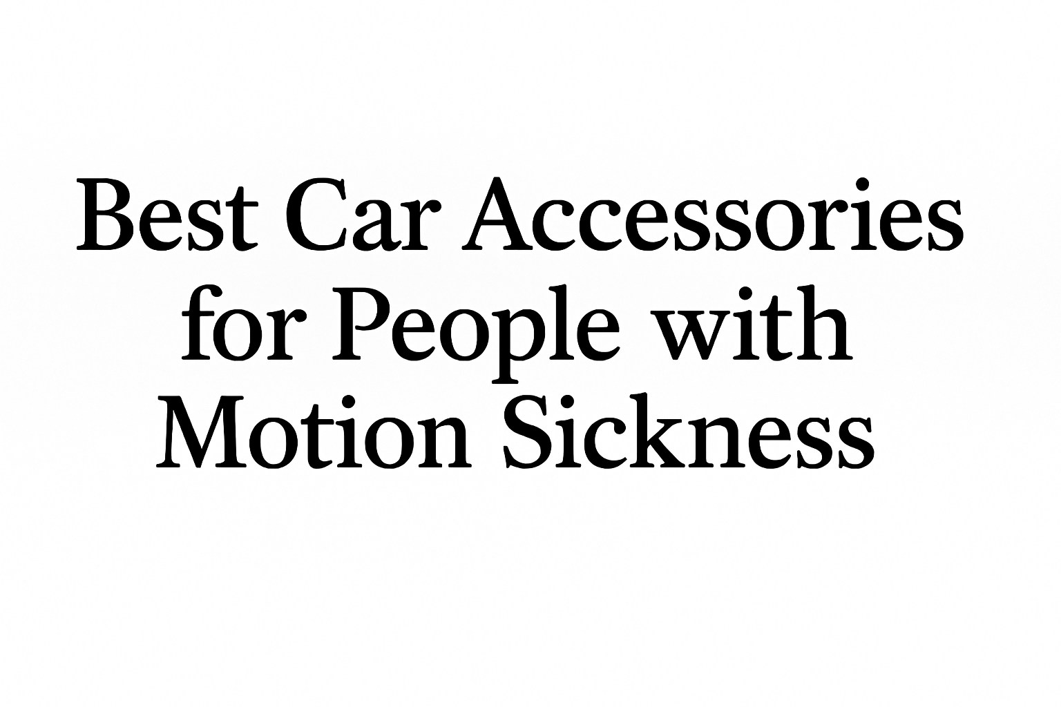 Best Car Accessories for People with Motion Sickness