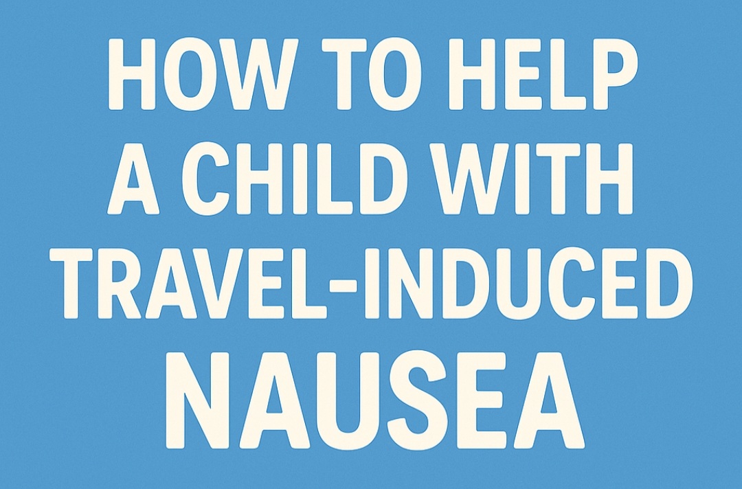 How to Help a Child with Travel-Induced Nausea