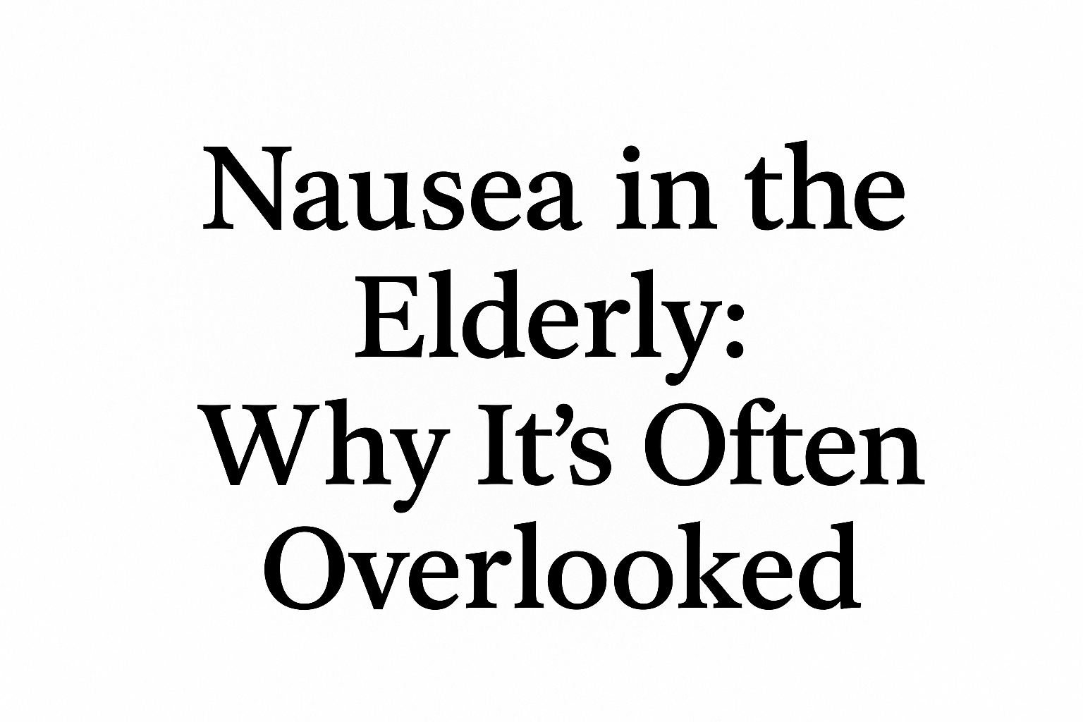 Nausea in the Elderly: Why It's Often Overlooked